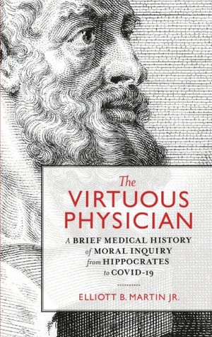 The Virtuous Physician: A Brief Medical History of Moral Inquiry from Hippocrates to COVID-19 image number 0