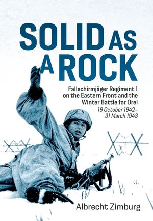 Solid as a Rock: Fallschirmj&auml;ger Regiment 1 on the Eastern Front and the Winter Battle for Orel (19 October 1942-31 March 1943) image number 0