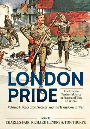 London Pride: The London Territorial Force in Peace and War, 1908-1921 Volume 1: Peacetime, Society and the Transition to War image number 0