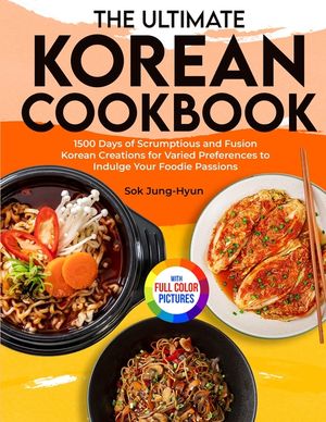 The Ultimate Korean Cookbook: 1500 Days of Scrumptious and Fusion Korean Creations for Varied Preferences to Indulge Your Foodie Passions｜Ful image number 0