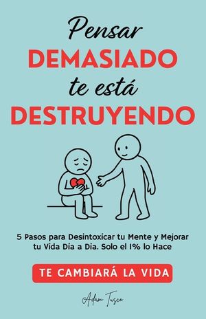 Pensar Demasiado te est&aacute; Destruyendo: Te cambiar&aacute; la vida. 5 Pasos para Desintoxicar tu Mente y Mejorar tu Vida Dia a Dia. Solo el 1% lo Hace. image number 0