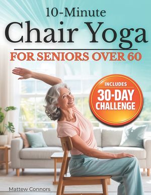 10-Minute Chair Yoga for Seniors Over 60: Step-by-Step, Low-Impact Seated Routines to Ease Stiffness, Protect Your Knees & Back, and Improve Balance-N image number 0