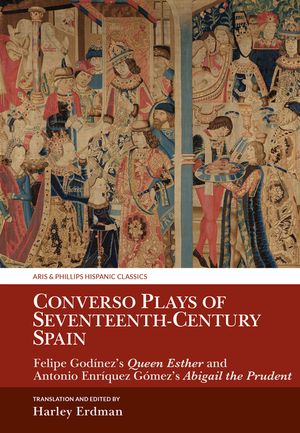 Converso Plays of Seventeenth-Century Spain: Felipe God&iacute;nez's Queen Esther and Antonio Enr&iacute;quez G&oacute;mez's Abigail the Prudent image number 0