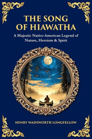 The Song of Hiawatha: A Majestic Native-American Legend of Nature, Heroism & Spirit image number 0
