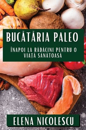 Bucătăria Paleo: &Icirc;napoi la Rădăcini pentru O Viață Sănătoasă image number 0
