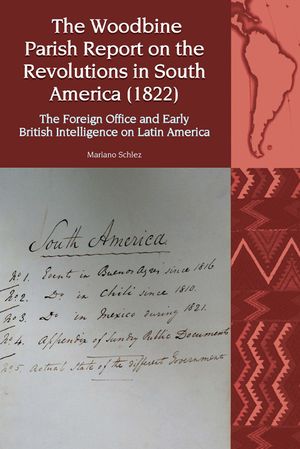 The Woodbine Parish Report on the Revolutions in South America (1822): The Foreign Office and Early British Intelligence on Latin America image number 0