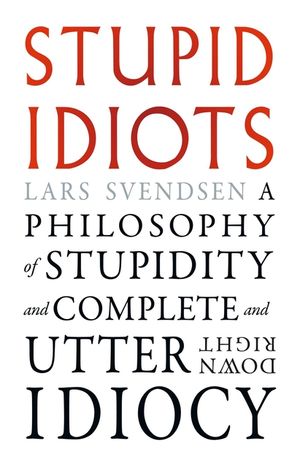 Stupid Idiots: A Philosophy of Stupidity and Complete and Utter Downright Idiocy image number 0