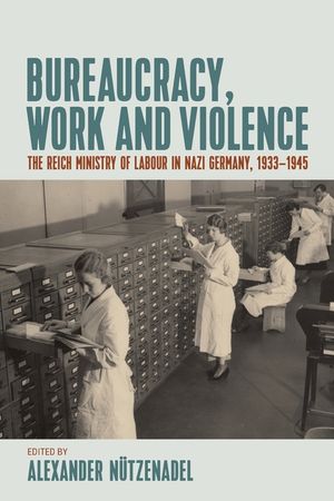 Bureaucracy, Work and Violence: The Reich Ministry of Labour in Nazi Germany, 1933-1945 image number 0