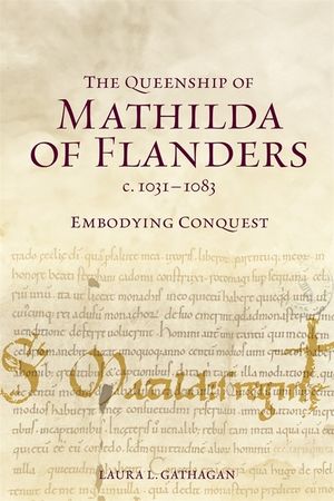 The Queenship of Mathilda of Flanders, C. 1031-1083: Embodying Conquest image number 0