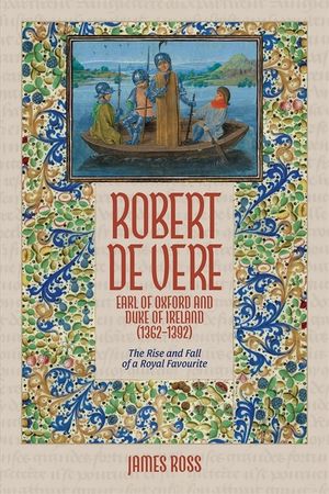 Robert de Vere, Earl of Oxford and Duke of Ireland (1362-1392): The Rise and Fall of a Royal Favourite image number 0