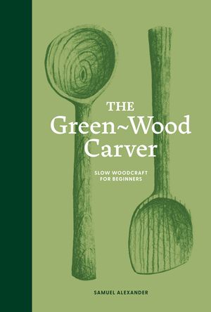 The Green Wood Carver: A Practical Guide to Carving, Whittling, and Life image number 0
