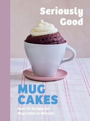 Seriously Good Mug Cakes: Sweet Treats Ready in the Microwave in Minutes! image number 0