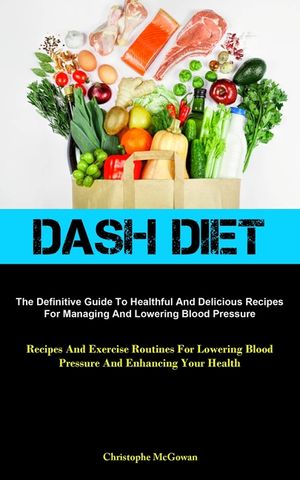 Dash Diet: The Definitive Guide To Healthful And Delicious Recipes For Managing And Lowering Blood Pressure (Recipes And Exercise image number 0
