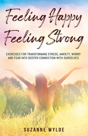 Feeling Happy, Feeling Strong: Exercises for Transforming Stress, Anxiety, Worry and Fear into Deeper Connection with Ourselves image number 0