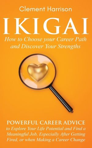 Ikigai, How to Choose your Career Path and Discover Your Strengths: Powerful Career Advice to Explore Your Life Potential and Find a Meaningful Job, E image number 0