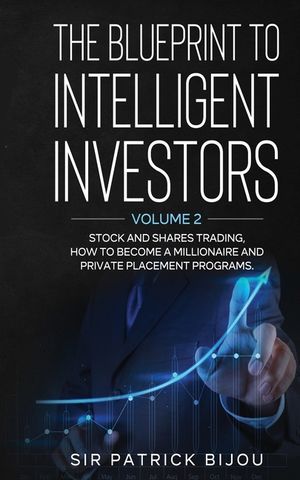 The Blueprint to Intelligent Investors: Volume 2 Stock and Shares Trading, How to Become a Millionaire and Private Placement Programs image number 0