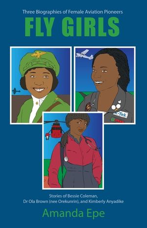 Fly Girls: Three Biographies of Female Aviation Pioneers: Stories of Bessie Coleman, Dr Ola Brown (nee Orekunrin), and Kimberly A image number 0