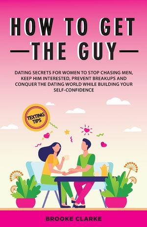 How to Get the Guy: Dating Secrets For Women to Stop Chasing Men, Keep Him Interested, Prevent Breakups and Conquer the Dating World While image number 0