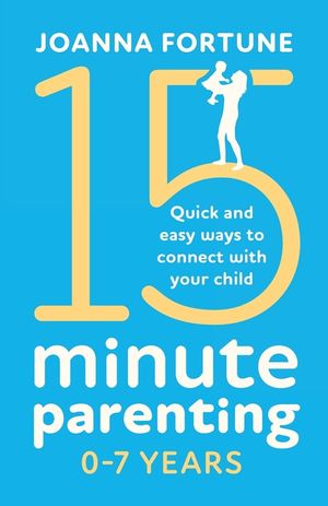 15-Minute Parenting 0-7 Years: Quick and easy ways to connect with your child image number 0