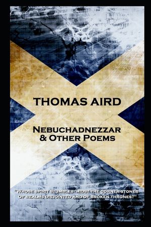 Thomas Aird - Nebuchadnezzar & Other Poems: 'Whose spirit stumbles 'midst the corner-stones, Of realms disjointed and of broken thrones?'' image number 0