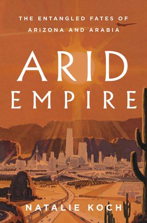 Arid Empire: The Entangled Fates of Arizona and Arabia image number 0