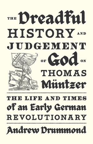 The Dreadful History and Judgement of God on Thomas M&uuml;ntzer: The Life and Times of an Early German Revolutionary image number 0