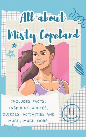 All About Misty Copeland (Hardback): Includes 70 Facts, Inspiring Quotes, Quizzes, activities and much, much more. image number 0