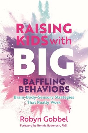 Raising Kids with Big, Baffling Behaviors: Brain-Body-Sensory Strategies That Really Work image number 0