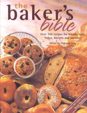 Baker's Bible : Over 350 Recipes for Breads, Tarts, Cakes, Biscuits and Pastries image number 0