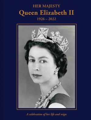 Her Majesty Queen Elizabeth II: 1926-2022: A Celebration of Her Life and Reign image number 0