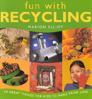 Fun with Recycling: 50 Great Things for Kids to Make from Junk image number 0