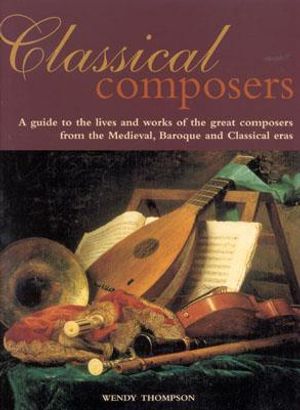 Classical Composers: A Guide to the Lives and Works of the Great Composers from Themedieval, Baroque and Classical Eras. image number 0