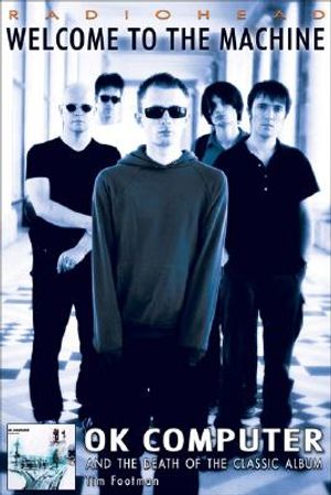 Radiohead: Welcome to the Machine: Ok Computer and the Death of the Classic Album image number 0