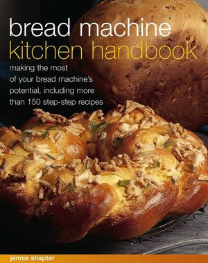 Bread Machine Kitchen Handbook: Making the Most of Your Bread Machine's Potential, Including More Than 150 Step-By-Step Recipes image number 0