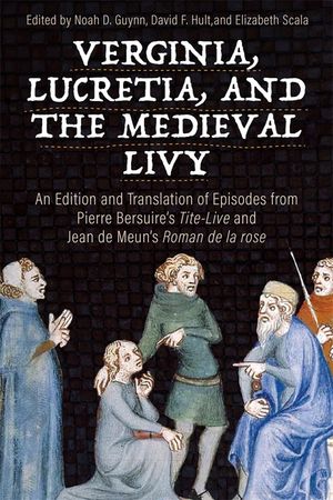 Verginia, Lucretia, and the Medieval Livy: An Edition and Translation of Episodes from Pierre Bersuire's Tite-Live and Jean de Meun's Roman de la Rose image number 0