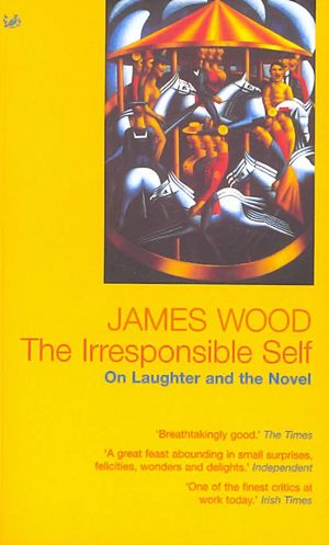 The Irresponsible Self: On Laughter and the Novel. James Wood image number 0