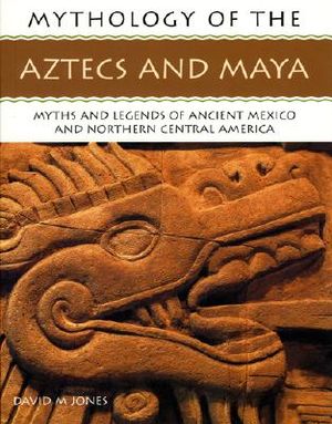 Mythology of the Aztecs and Maya: Myths and Legends of Ancient Mexico and Northern Central America image number 0
