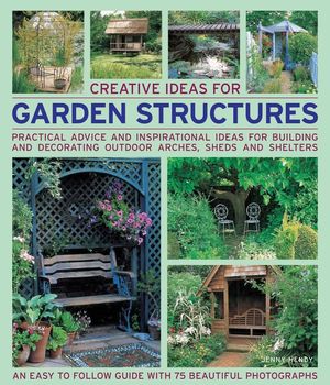 Creative Ideas for Garden Structures: Practical Advice and Inspirational Ideas for Building and Decorating Outdoor Arches, Sheds and Shelters image number 0