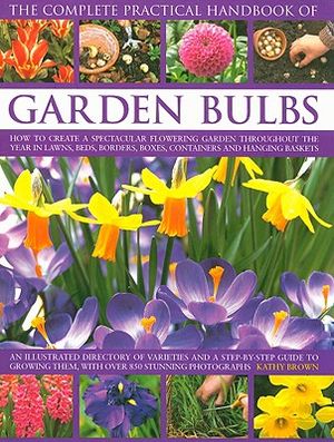 The Complete Practical Handbook of Garden Bulbs: How to Create a Spectacular Flowering Garden Throughout the Year in Lawns, Beds, Borders, Boxes, Cont image number 0