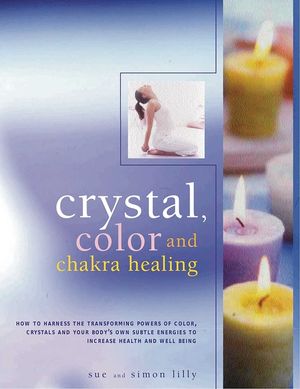 Crystal, Color and Chakra Healing: How to Harness the Transforming Powers of Color, Crystals and Your Body's Own Subtle Energies to Increase Health an image number 0