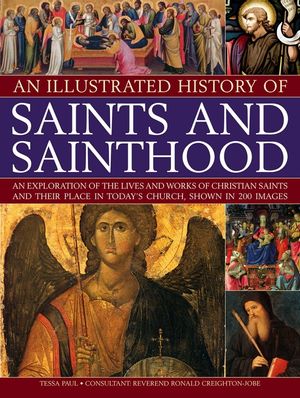 An Illustrated History of Saints and Sainthood: An Exploration of the Lives and Works of Christian Saints and Their Place in Today's Church, Shown in image number 0