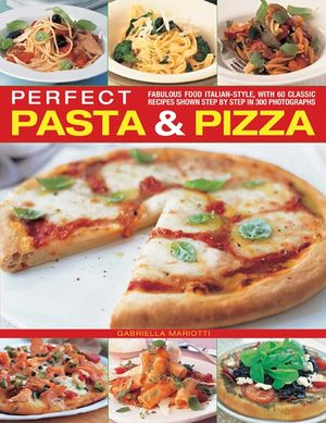 Perfect Pasta & Pizza: Fabulous Food Italian-Style, with 60 Classic Recipes Shown Step by Step in 300 Photographs image number 0