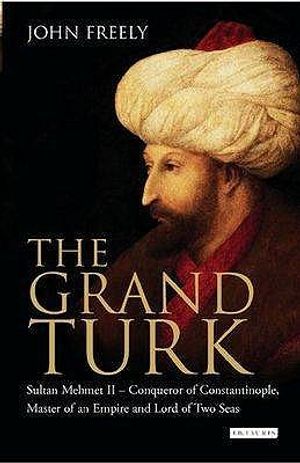The Grand Turk: Sultan Mehmet II - Conqueror of Constantinople, Master of an Empire and Lord of Two Seas. John Freely image number 0