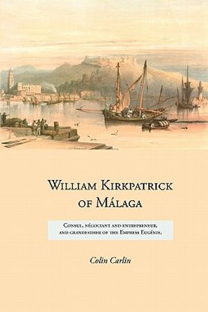 William Kirkpatrick of M&aacute;laga: Consul, n&eacute;gociant and entrepreneur, and grandfather of the Empress Eug&eacute;nie image number 0