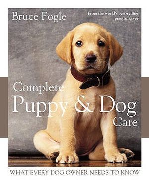 Complete Puppy & Dog Care: What Every Dog Owner Needs to Know. Bruce Fogle with Patricia Holden White image number 0