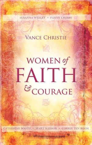 Women of Faith and Courage: Susanna Wesley, Fanny Crosby, Catherine Booth, Mary Slessor and Corrie Ten Boom image number 0