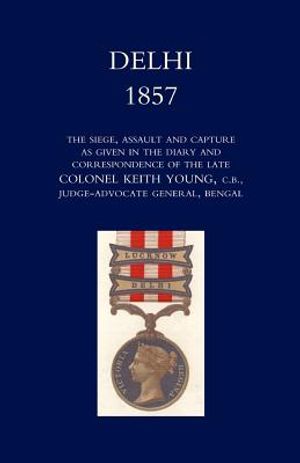 Delhi 1857: The Siege, Assault, and Capture as Given in the Diary and Correspondence of the Late Col. Keith Young, C.B. image number 0