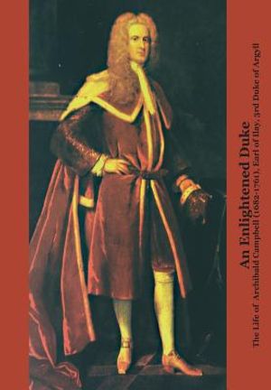 An Enlightened Duke the Life of Archibald Campbell (1682-1761), Earl of Ilay, 3rd Duke of Argyll image number 0