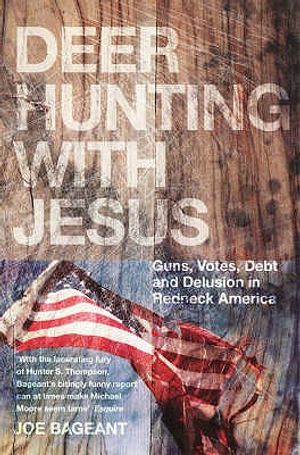 Deer Hunting with Jesus: Guns, Votes, Debt and Delusion in Redneck America. Joe Bageant image number 0