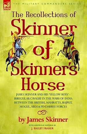 The Recollections of Skinner of Skinner's Horse - James Skinner and His 'yellow Boys' - Irregular Cavalry in the Wars of India Between the British, Ma image number 0
